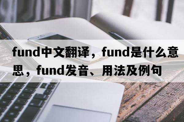 fund中文翻譯，fund是什么意思，fund發(fā)音、用法及例句
