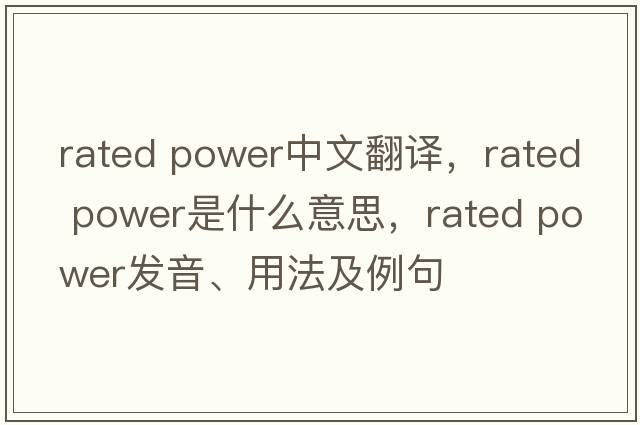 rated power中文翻譯，rated power是什么意思，rated power發(fā)音、用法及例句