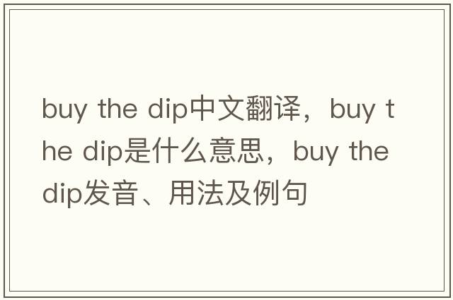 buy the dip中文翻譯，buy the dip是什么意思，buy the dip發(fā)音、用法及例句