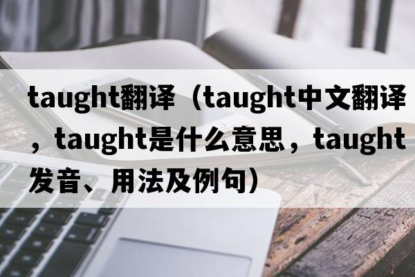 taught翻譯（taught中文翻譯，taught是什么意思，taught發(fā)音、用法及例句）