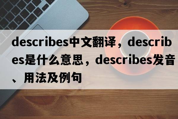 describes中文翻譯，describes是什么意思，describes發(fā)音、用法及例句