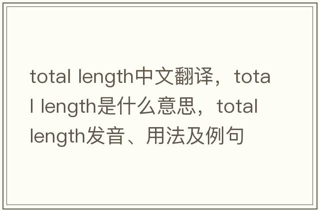 total length中文翻譯，total length是什么意思，total length發(fā)音、用法及例句