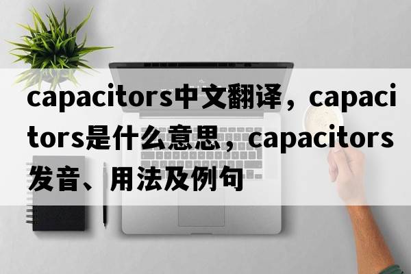 capacitors中文翻譯，capacitors是什么意思，capacitors發(fā)音、用法及例句
