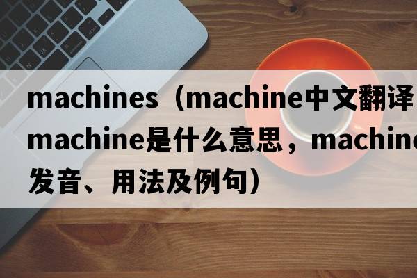 machines（machine中文翻譯，machine是什么意思，machine發(fā)音、用法及例句）