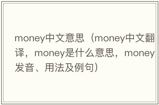 money中文意思（money中文翻譯，money是什么意思，money發(fā)音、用法及例句）