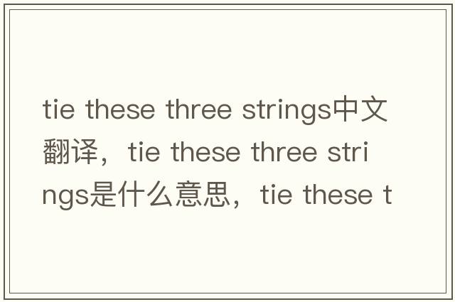 tie these three strings中文翻譯，tie these three strings是什么意思，tie these three strings發(fā)音、用法及例句