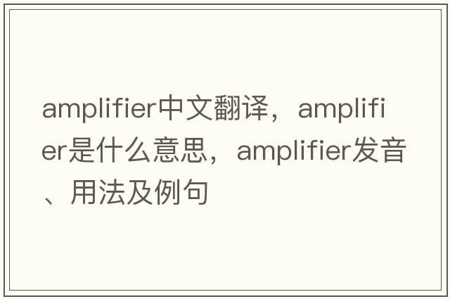 amplifier中文翻譯，amplifier是什么意思，amplifier發(fā)音、用法及例句