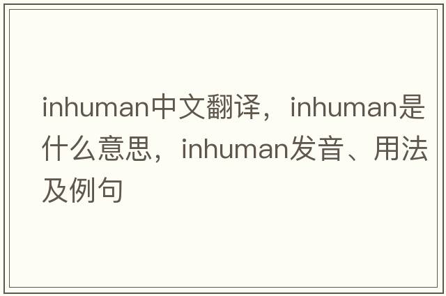 inhuman中文翻譯，inhuman是什么意思，inhuman發(fā)音、用法及例句