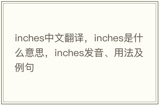 inches中文翻譯，inches是什么意思，inches發(fā)音、用法及例句