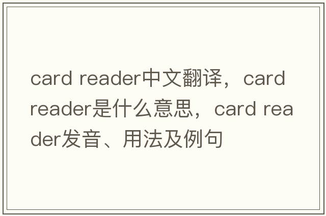 card reader中文翻譯，card reader是什么意思，card reader發(fā)音、用法及例句