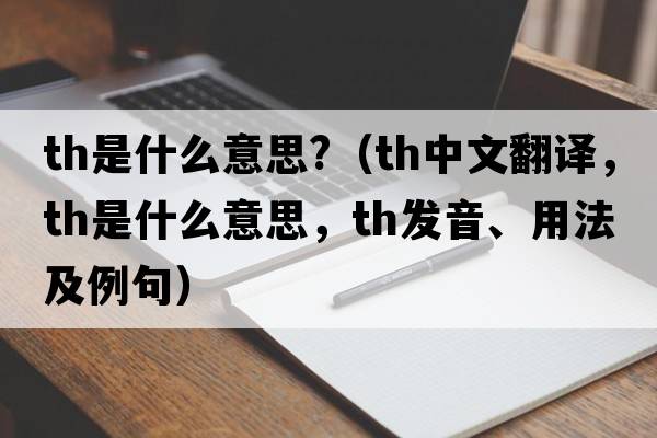 th是什么意思?（th中文翻譯，th是什么意思，th發(fā)音、用法及例句）