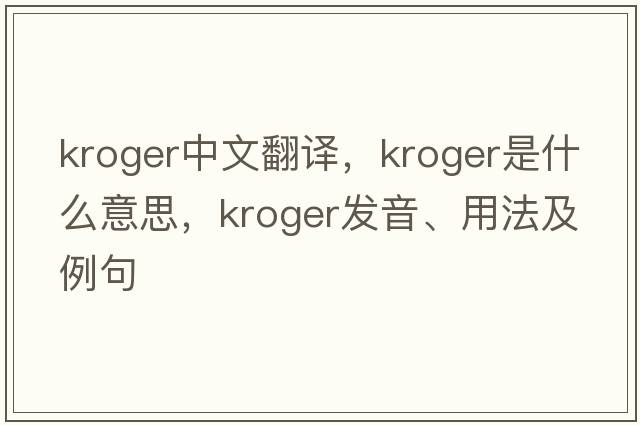 Kroger中文翻譯，Kroger是什么意思，Kroger發(fā)音、用法及例句