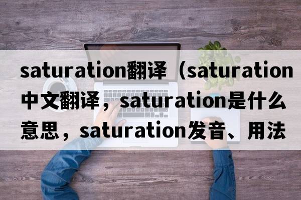 saturation翻譯（saturation中文翻譯，saturation是什么意思，saturation發(fā)音、用法及例句）