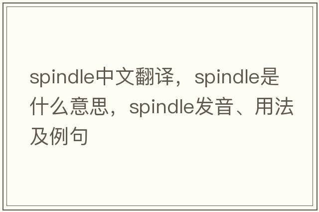 spindle中文翻譯，spindle是什么意思，spindle發(fā)音、用法及例句