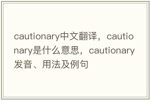 cautionary中文翻譯，cautionary是什么意思，cautionary發(fā)音、用法及例句