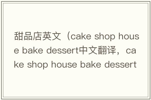 甜品店英文（cake shop house bake dessert中文翻譯，cake shop house bake dessert是什么意思，cake shop house bake desser