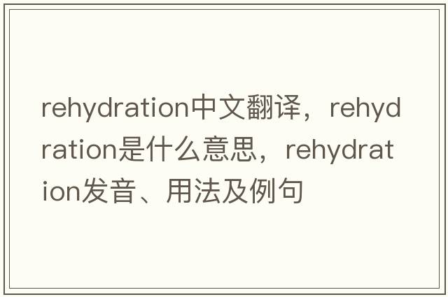 rehydration中文翻譯，rehydration是什么意思，rehydration發(fā)音、用法及例句