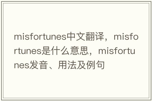 misfortunes中文翻譯，misfortunes是什么意思，misfortunes發(fā)音、用法及例句