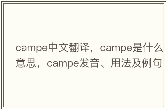 campe中文翻譯，campe是什么意思，campe發(fā)音、用法及例句