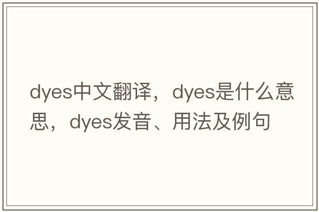 dyes中文翻譯，dyes是什么意思，dyes發(fā)音、用法及例句