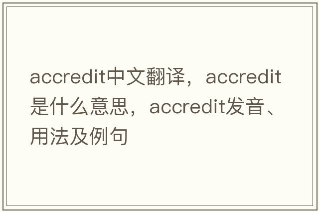 accredit中文翻譯，accredit是什么意思，accredit發(fā)音、用法及例句