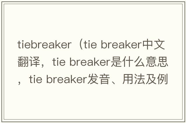 tiebreaker（tie breaker中文翻譯，tie breaker是什么意思，tie breaker發(fā)音、用法及例句）