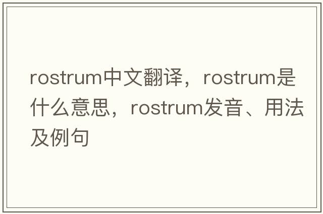 rostrum中文翻譯，rostrum是什么意思，rostrum發(fā)音、用法及例句