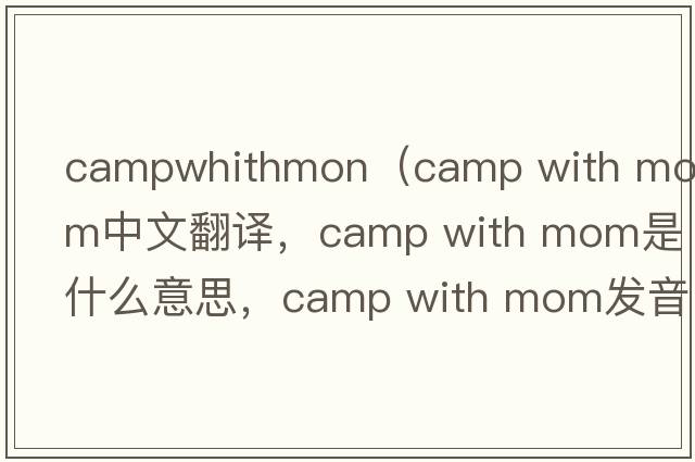 campwhithmon（camp with mom中文翻譯，camp with mom是什么意思，camp with mom發(fā)音、用法及例句）