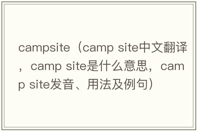 campsite（camp site中文翻譯，camp site是什么意思，camp site發(fā)音、用法及例句）