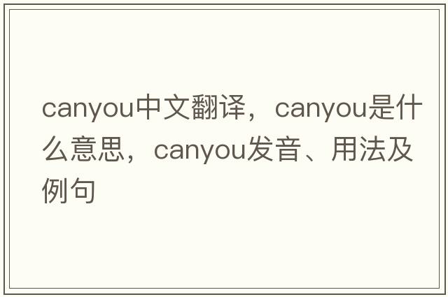 canyou中文翻譯，canyou是什么意思，canyou發(fā)音、用法及例句