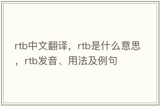 rtb中文翻譯，rtb是什么意思，rtb發(fā)音、用法及例句