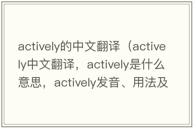 actively的中文翻譯（actively中文翻譯，actively是什么意思，actively發(fā)音、用法及例句）