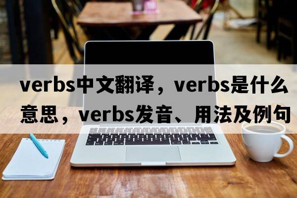 verbs中文翻譯，verbs是什么意思，verbs發(fā)音、用法及例句