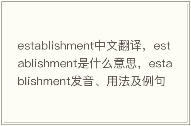establishment中文翻譯，establishment是什么意思，establishment發(fā)音、用法及例句