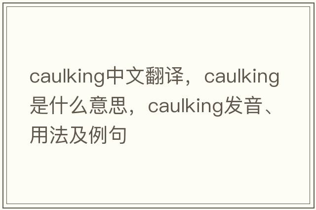 caulking中文翻譯，caulking是什么意思，caulking發(fā)音、用法及例句