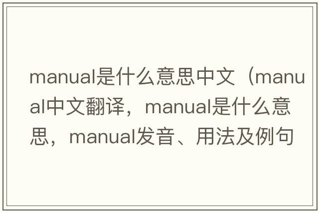 manual是什么意思中文（manual中文翻譯，manual是什么意思，manual發(fā)音、用法及例句）