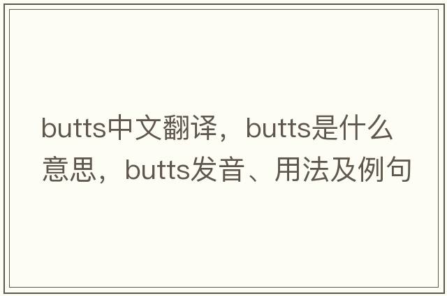 butts中文翻譯，butts是什么意思，butts發(fā)音、用法及例句