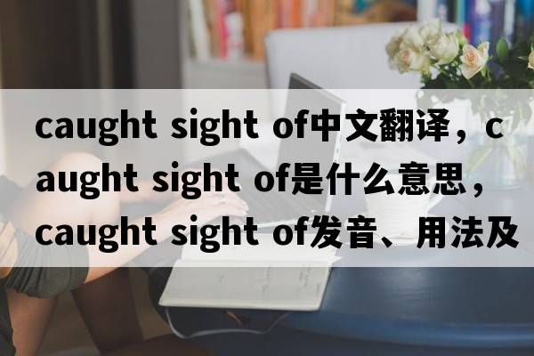 caught sight of中文翻譯，caught sight of是什么意思，caught sight of發(fā)音、用法及例句