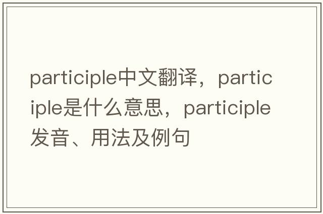 participle中文翻譯，participle是什么意思，participle發(fā)音、用法及例句