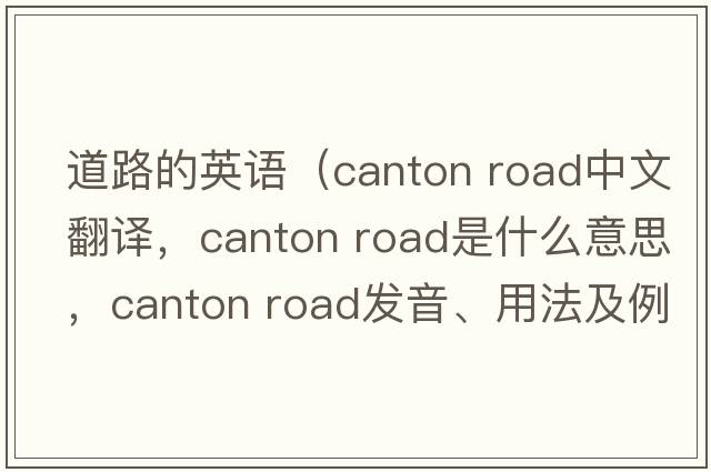 道路的英語(yǔ)（canton road中文翻譯，canton road是什么意思，canton road發(fā)音、用法及例句）