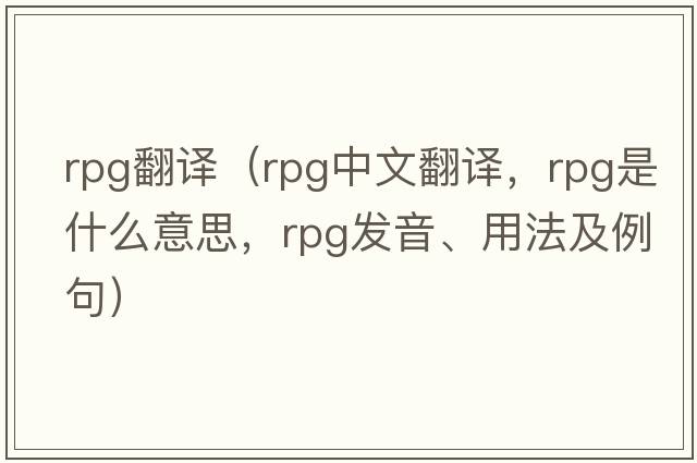 rpg翻譯（rpg中文翻譯，rpg是什么意思，rpg發(fā)音、用法及例句）