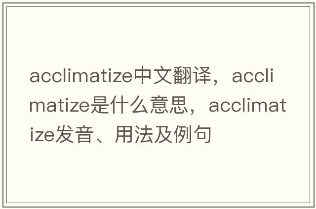 acclimatize中文翻譯，acclimatize是什么意思，acclimatize發(fā)音、用法及例句