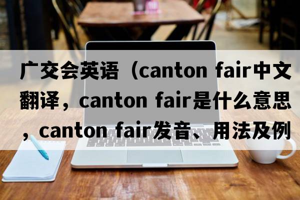 廣交會(huì )英語(yǔ)（canton fair中文翻譯，canton fair是什么意思，canton fair發(fā)音、用法及例句）