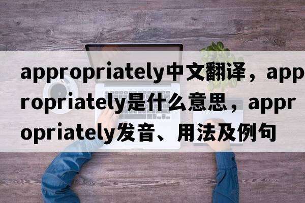 appropriately中文翻譯，appropriately是什么意思，appropriately發(fā)音、用法及例句