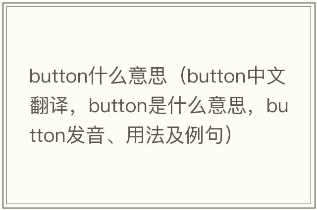 button什么意思（button中文翻譯，button是什么意思，button發(fā)音、用法及例句）