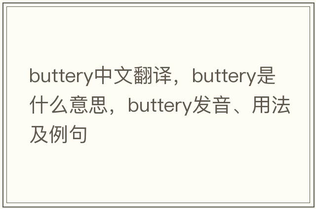 buttery中文翻譯，buttery是什么意思，buttery發(fā)音、用法及例句