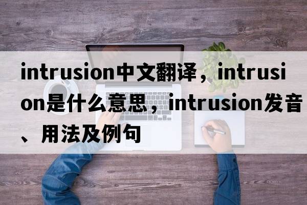 intrusion中文翻譯，intrusion是什么意思，intrusion發(fā)音、用法及例句