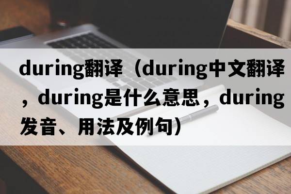 during翻譯（during中文翻譯，during是什么意思，during發(fā)音、用法及例句）
