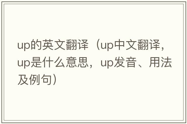 up的英文翻譯（up中文翻譯，up是什么意思，up發(fā)音、用法及例句）