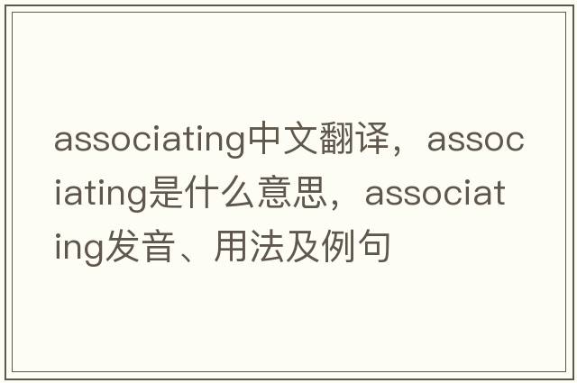 associating中文翻譯，associating是什么意思，associating發(fā)音、用法及例句